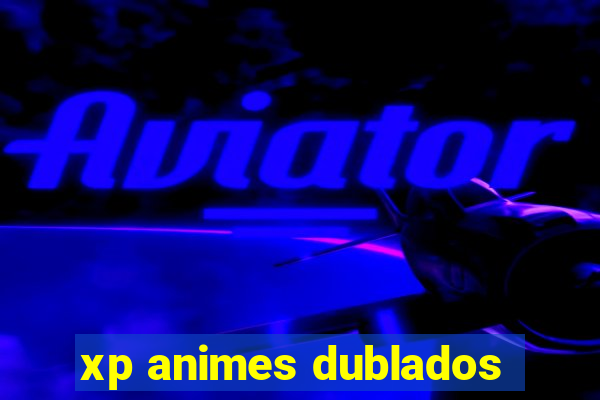 xp animes dublados